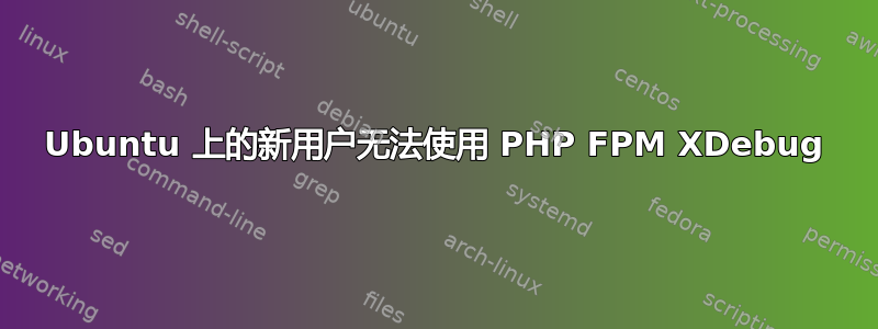 Ubuntu 上的新用户无法使用 PHP FPM XDebug