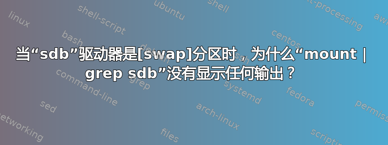 当“sdb”驱动器是[swap]分区时，为什么“mount | grep sdb”没有显示任何输出？