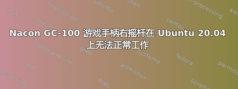 Nacon GC-100 游戏手柄右摇杆在 Ubuntu 20.04 上无法正常工作