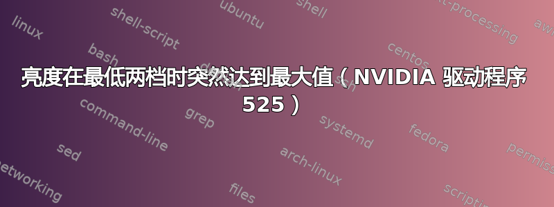 亮度在最低两档时突然达到最大值（NVIDIA 驱动程序 525）