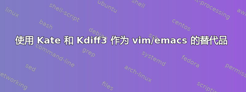 使用 Kate 和 Kdiff3 作为 vim/emacs 的替代品