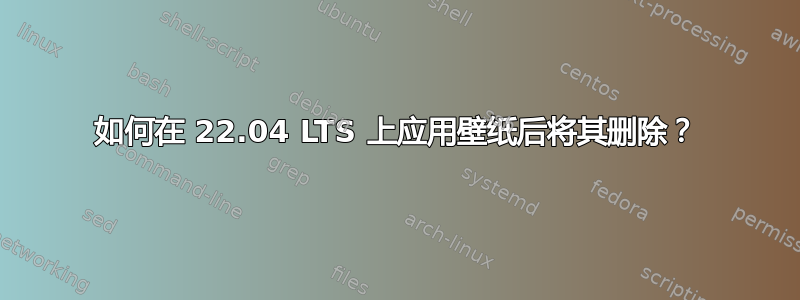 如何在 22.04 LTS 上应用壁纸后将其删除？