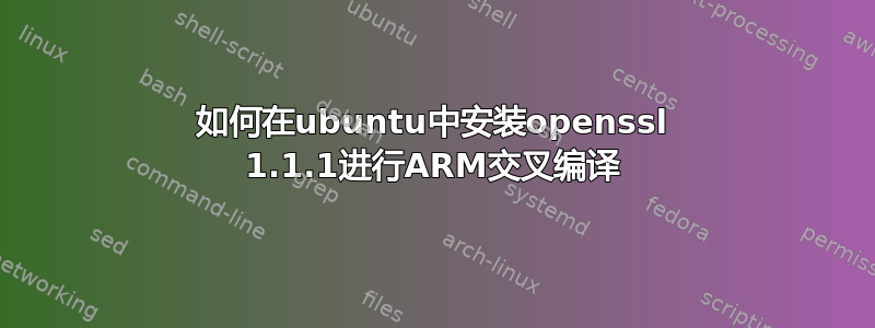 如何在ubuntu中安装openssl 1.1.1进行ARM交叉编译