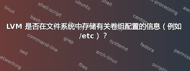 LVM 是否在文件系统中存储有关卷组配置的信息（例如 /etc）？