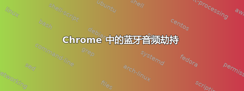 Chrome 中的蓝牙音频劫持