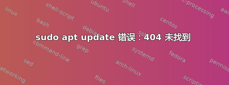 sudo apt update 错误：404 未找到