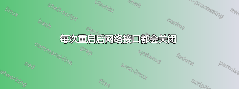 每次重启后网络接口都会关闭