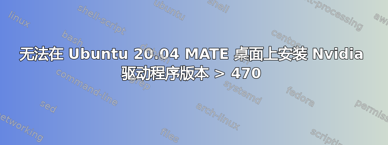 无法在 Ubuntu 20.04 MATE 桌面上安装 Nvidia 驱动程序版本 > 470