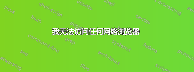 我无法访问任何网络浏览器