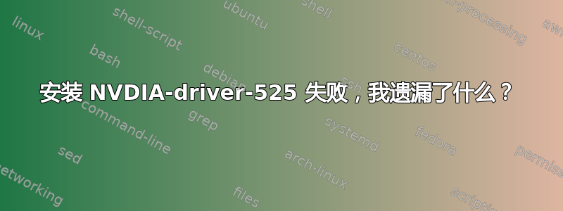 安装 NVDIA-driver-525 失败，我遗漏了什么？