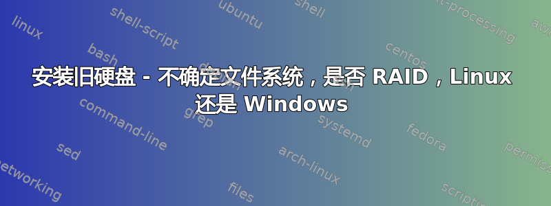 安装旧硬盘 - 不确定文件系统，是否 RAID，Linux 还是 Windows