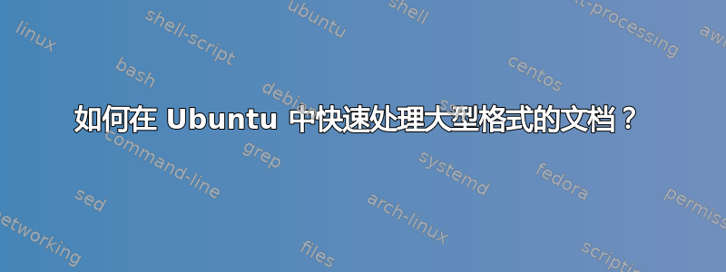 如何在 Ubuntu 中快速处理大型格式的文档？