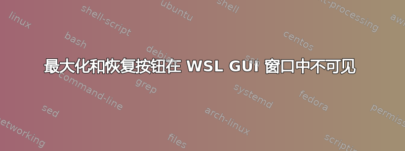 最大化和恢复按钮在 WSL GUI 窗口中不可见