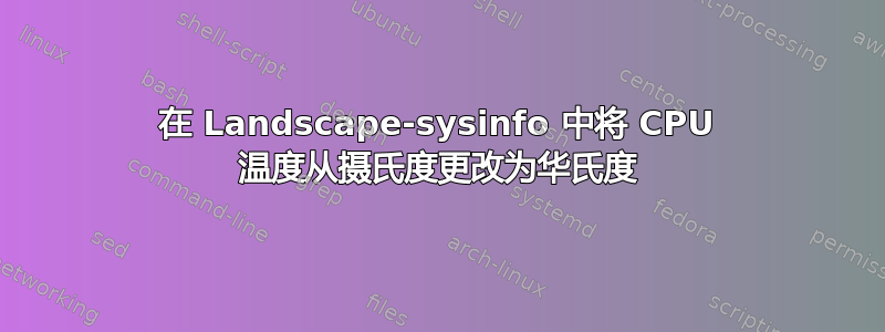 在 Landscape-sysinfo 中将 CPU 温度从摄氏度更改为华氏度