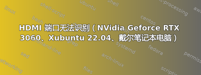 HDMI 端口无法识别（NVidia Geforce RTX 3060、Xubuntu 22.04、戴尔笔记本电脑）