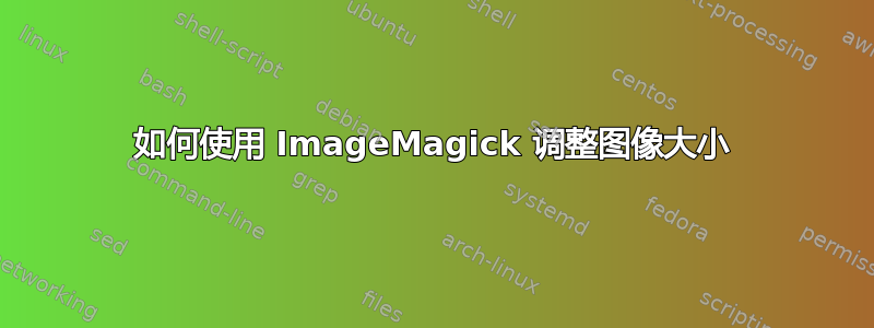 如何使用 ImageMagick 调整图像大小