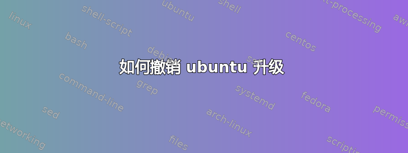 如何撤销 ubuntu 升级