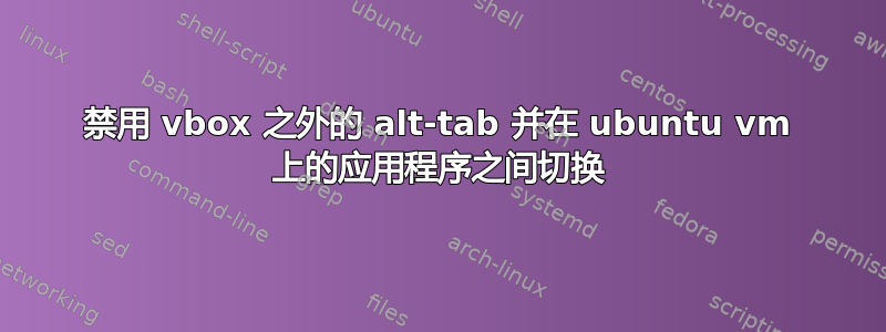 禁用 vbox 之外的 alt-tab 并在 ubuntu vm 上的应用程序之间切换