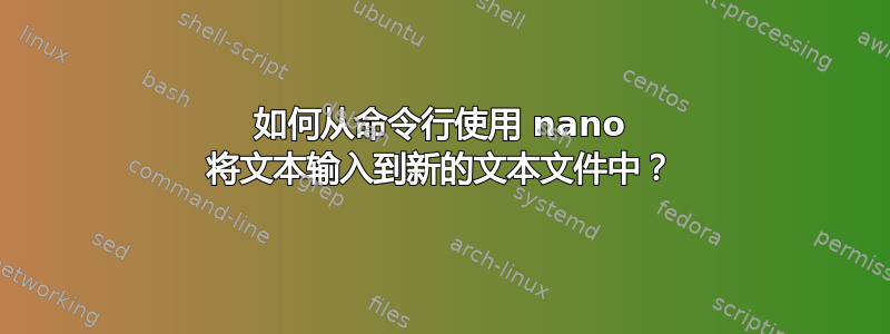 如何从命令行使用 nano 将文本输入到新的文本文件中？