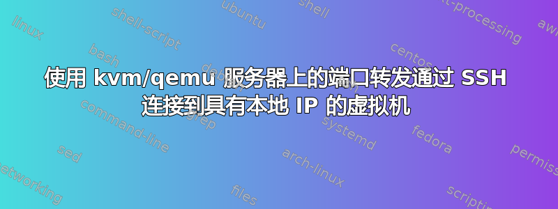 使用 kvm/qemu 服务器上的端口转发通过 SSH 连接到具有本地 IP 的虚拟机