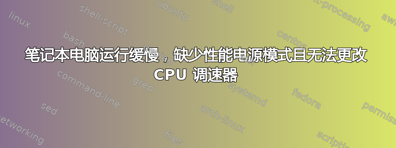 笔记本电脑运行缓慢，缺少性能电源模式且无法更改 CPU 调速器