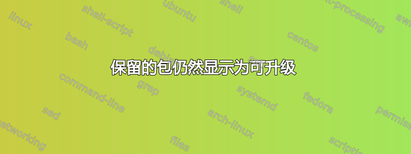 保留的包仍然显示为可升级