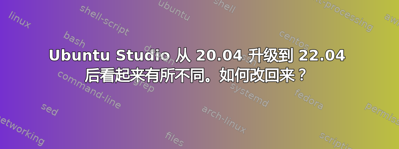 Ubuntu Studio 从 20.04 升级到 22.04 后看起来有所不同。如何改回来？