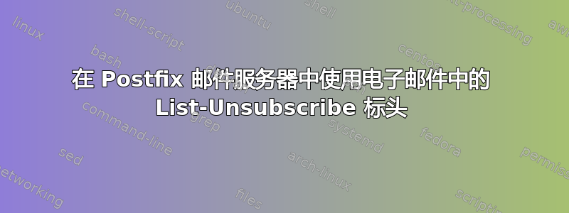 在 Postfix 邮件服务器中使用电子邮件中的 List-Unsubscribe 标头