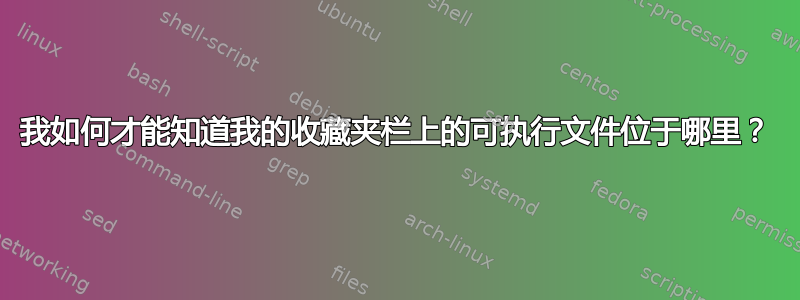 我如何才能知道我的收藏夹栏上的可执行文件位于哪里？