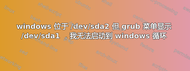 windows 位于 /dev/sda2 但 grub 菜单显示 /dev/sda1 ，我无法启动到 windows 循环