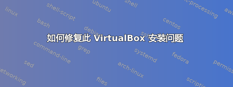 如何修复此 VirtualBox 安装问题