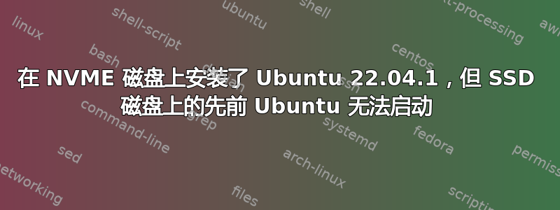 在 NVME 磁盘上安装了 Ubuntu 22.04.1，但 SSD 磁盘上的先前 Ubuntu 无法启动