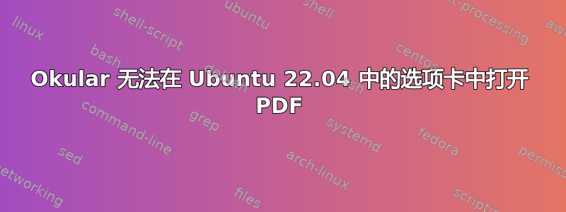 Okular 无法在 Ubuntu 22.04 中的选项卡中打开 PDF