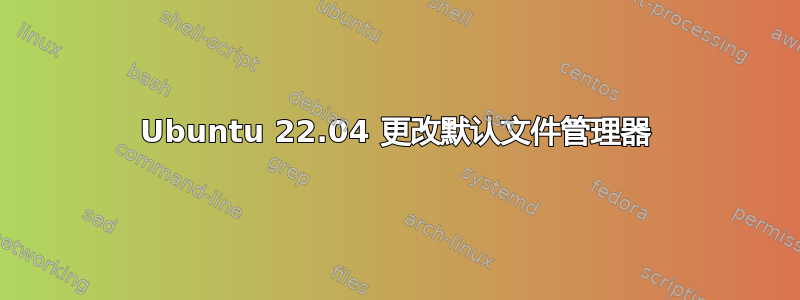 Ubuntu 22.04 更改默认文件管理器