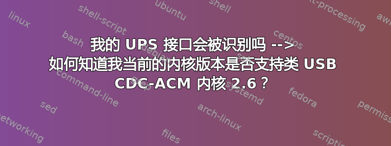 我的 UPS 接口会被识别吗 --> 如何知道我当前的内核版本是否支持类 USB CDC-ACM 内核 2.6？