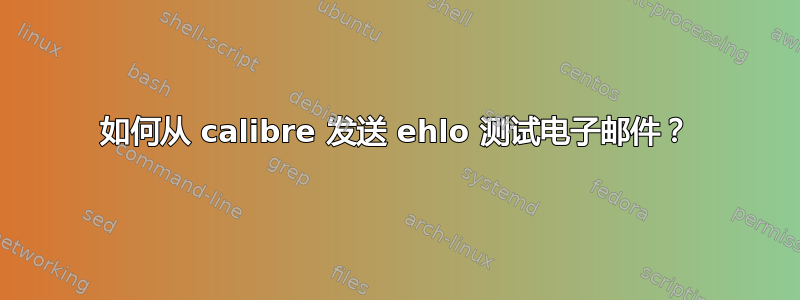 如何从 calibre 发送 ehlo 测试电子邮件？