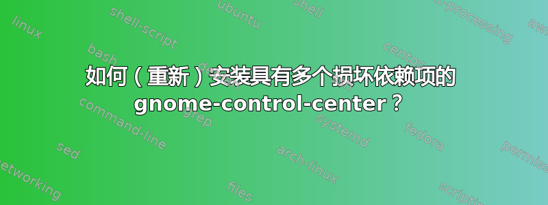 如何（重新）安装具有多个损坏依赖项的 gnome-control-center？