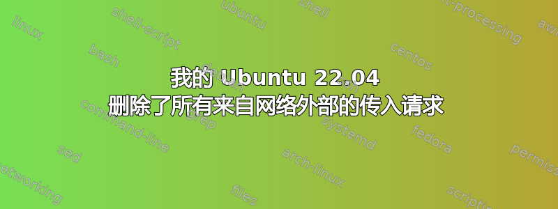 我的 Ubuntu 22.04 删除了所有来自网络外部的传入请求