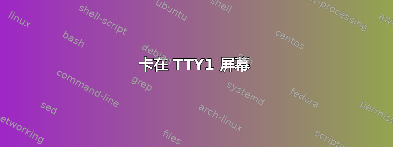 卡在 TTY1 屏幕