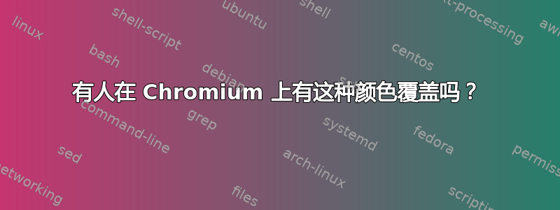 有人在 Chromium 上有这种颜色覆盖吗？