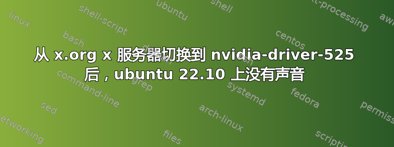 从 x.org x 服务器切换到 nvidia-driver-525 后，ubuntu 22.10 上没有声音