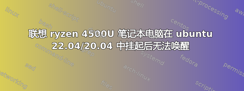 联想 ryzen 4500U 笔记本电脑在 ubuntu 22.04/20.04 中挂起后无法唤醒