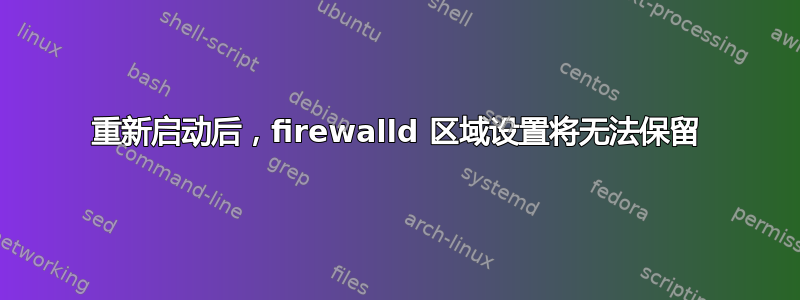 重新启动后，firewalld 区域设置将无法保留