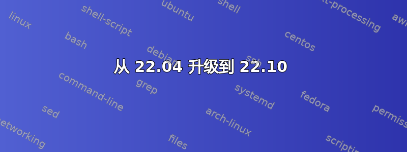 从 22.04 升级到 22.10