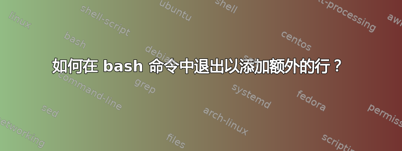 如何在 bash 命令中退出以添加额外的行？