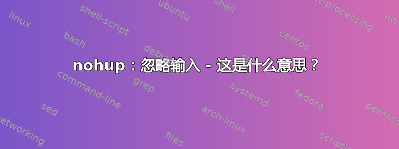 nohup：忽略输入 - 这是什么意思？