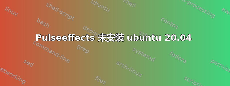 Pulseeffects 未安装 ubuntu 20.04