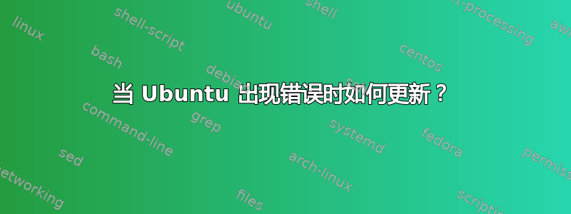 当 Ubuntu 出现错误时如何更新？