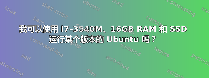 我可以使用 i7–3540M、16GB RAM 和 SSD 运行某个版本的 Ubuntu 吗？