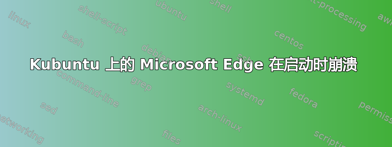 Kubuntu 上的 Microsoft Edge 在启动时崩溃